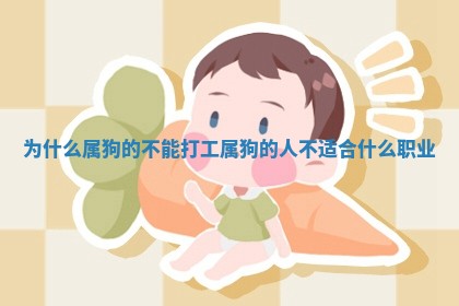 为什么属狗的不能打工_属狗 ⛏ 的人不 🦒 适合什么职业 为什么属狗的不能打工_属狗 ⛏ 的人不 🦒 适合什么职业