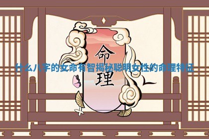 什么八字的女命有智揭秘聪 🍪 明女 ♑ 性的命理特征