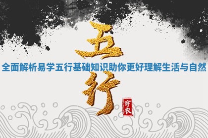 全面解析易学五行基础知 😿 识助你更好理解生 🉑 活与自然