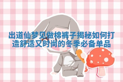 出道仙梦见做棉裤子揭秘如何打造舒适又时尚的冬 📺 季必备单 🔃 品