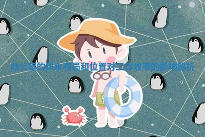 办公室的风水布局和位 🎋 置对工作效率的影响 🚝 解析