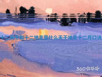 十二天干和十 ✈ 二地支是什么 🤶 天干地支十二月口诀 十二天干和十 ✈ 二地支是什么 🤶 天干地支十二月口诀