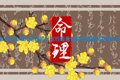 十天干生旺死 🌻 绝表揭示五行能量运动的 📓 奥秘和克制之道 十天干生旺死 🌻 绝表揭示五行能量运动的 📓 奥秘和克制之道