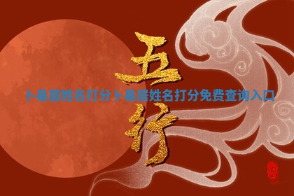 卜易 🦘 居姓名打分 卜易居姓名打分免费查询入 🌾 口