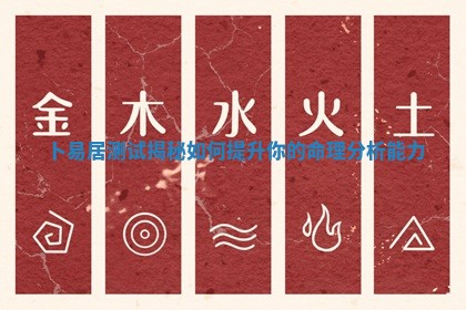 卜易居测试揭秘 📺 如何提升你 🖍 的命理分析能力