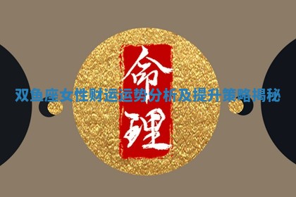 双鱼座女性财运运势 😛 分析及提升策略揭秘 👀