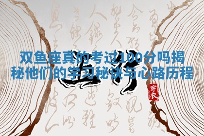 🤩 双鱼座真的考过100分吗揭秘他们的学习秘诀与心路历 🌦 程