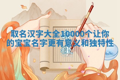 取名汉字大全10000个让你的宝 🕺 宝名字更有意义和 🔏 独特性