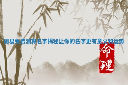 周易免费测算名字揭 🎒 秘让你的名字更有意义 🐗 和运势