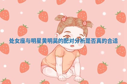 处女 🗄 座与明星黄明昊的配对分析是否真的 👌 合适 处女 🗄 座与明星黄明昊的配对分析是否真的 👌 合适
