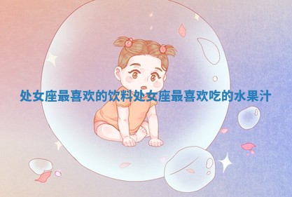 处女座最喜欢的饮料 处 🆚 女座最喜欢吃的 🍊 水果汁