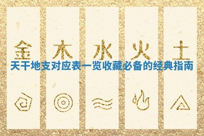 天干地 ⬇ 支 😆 对应表一览 收藏必备的经典指南