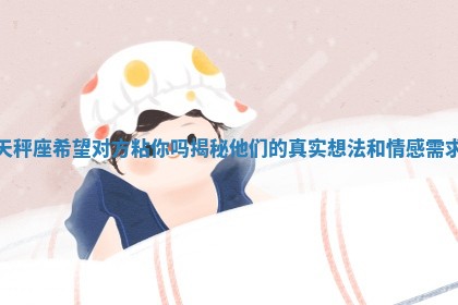 天秤座希望对方粘你 💥 吗揭秘他们的真实想法和情 🐱 感需求