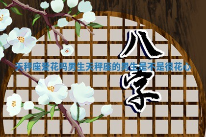 天秤座爱花吗男生_天秤 💥 座的男生是 ⛪ 不是很花心