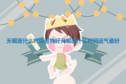 天蝎座什么时候运势 🐃 好 🎇 天蝎座什么时间运气最好