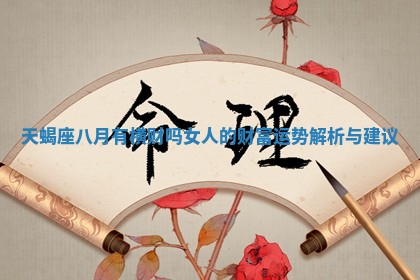 天蝎 👚 座八月有横财吗女 🕣 人的财富运势解析与建议