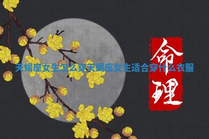 🥃 天蝎座女生怎么穿_天蝎座女生适 🗣 合穿什么衣服
