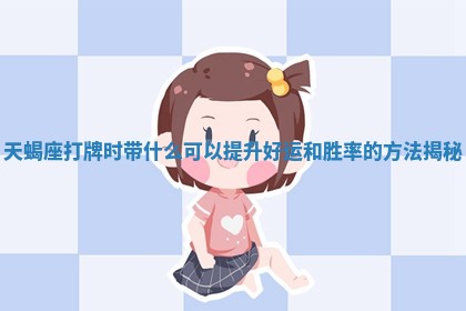 天蝎座打 💦 牌时带什么可以提升好运和胜率的 🏸 方法揭秘