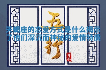 天蝎座的恋爱方式是什 🐶 么揭示了他们 🐗 深沉而神秘的爱情特质