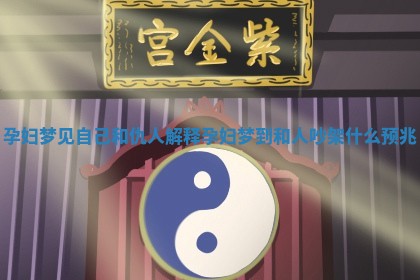 孕妇梦见自己和仇人解释 🥨 孕妇梦到和人吵架什么预兆 🏰