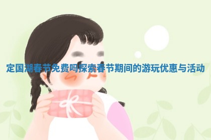 定国湖春节免费 🈳 吗 探索春节期间的游玩优惠与活 🚄 动