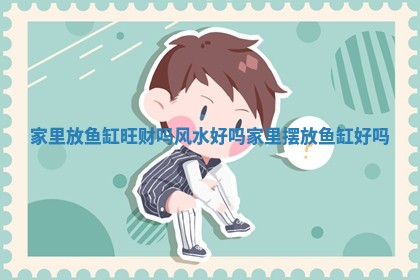 家里放鱼缸旺 🏐 财吗风水好吗 家里摆放鱼 😏 缸好吗