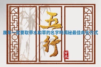 属羊一定要取带水和草的 🎖 名字吗揭秘最佳命名方式 💭