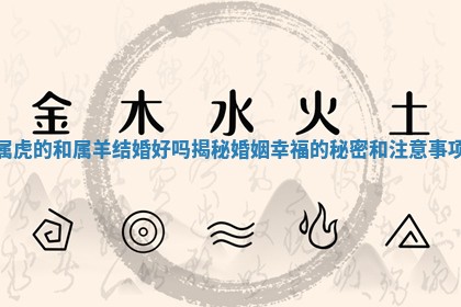 属虎的和 🦎 属羊结婚好吗揭秘 🐞 婚姻幸福的秘密和注意事项