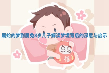 属蛇的梦到属 📒 兔8岁儿子解读梦境背后的深 🌘 意与启示