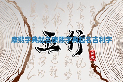 康熙字典起名_康熙 ⚾ 字典起名 🎪 吉利字