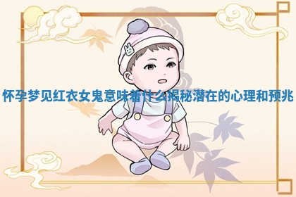 怀孕 🛡 梦见红衣女鬼意 📗 味着什么揭秘潜在的心理和预兆