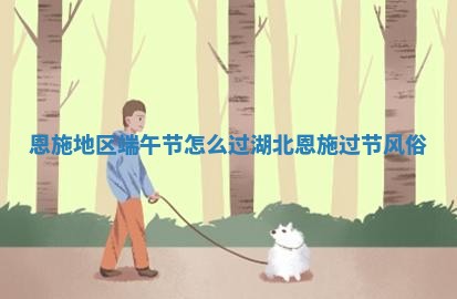 恩施地区端 🍏 午节怎么 🚙 过 湖北恩施过节风俗