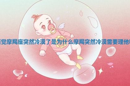 感觉摩羯座突然冷漠了是为什么 摩羯突 😥 然冷漠需要理他吗 🍂 感觉摩羯座突然冷漠了是为什么 摩羯突 😥 然冷漠需要理他吗 🍂