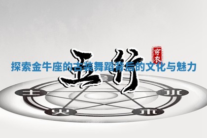 探索金 🍩 牛座的 🐓 古装舞蹈背后的文化与魅力