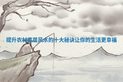 提升农村 🐅 家居风水的十大秘诀让你 🐑 的生活更幸福