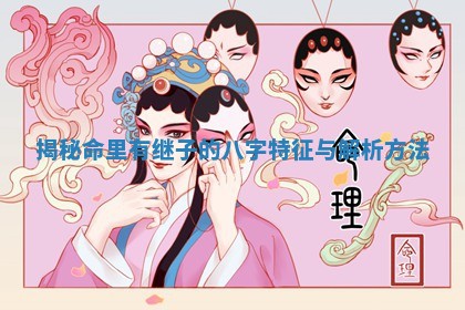 揭秘命里有继 🏺 子的八字特征与解 🆚 析方法 揭秘命里有继 🏺 子的八字特征与解 🆚 析方法