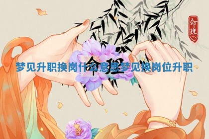梦见升职换岗什么 😎 意思_梦见换岗 🤽 位升职 梦见升职换岗什么 😎 意思_梦见换岗 🤽 位升职
