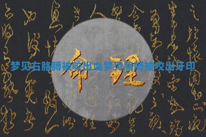 梦见右胳 😈 膊被咬出血 梦见胳膊被咬 🤐 出牙印 梦见右胳 😈 膊被咬出血 梦见胳膊被咬 🤐 出牙印