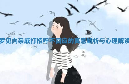 梦见向亲戚打招 🌊 呼不回应的寓意解析 😐 与心理解读 梦见向亲戚打招 🌊 呼不回应的寓意解析 😐 与心理解读
