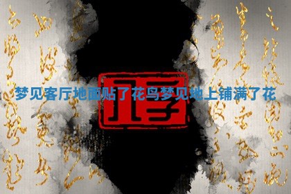 梦见客厅 🔘 地面贴了花鸟 梦见地上铺 ⛰ 满了花