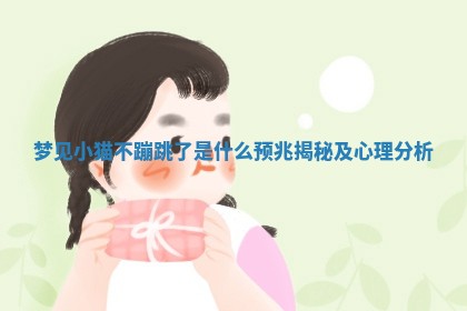 梦 🆘 见小猫不蹦跳了是什么 🤒 预兆揭秘及心理分析