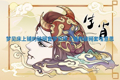 梦见床上铺的破网 📪 套 梦见床 😦 上铺的破网套啥意思