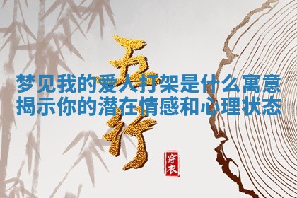 梦 🔍 见我的爱人 ⤴ 打架是什么寓意揭示你的潜在情感和心理状态 梦 🔍 见我的爱人 ⤴ 打架是什么寓意揭示你的潜在情感和心理状态