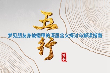 梦见朋友身披铠甲的深层含义 🙈 探讨与解读 🗒 指南