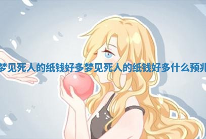 梦见死 🚲 人的纸钱好多 梦见死人的 🌐 纸钱好多什么预兆 梦见死 🚲 人的纸钱好多 梦见死人的 🌐 纸钱好多什么预兆