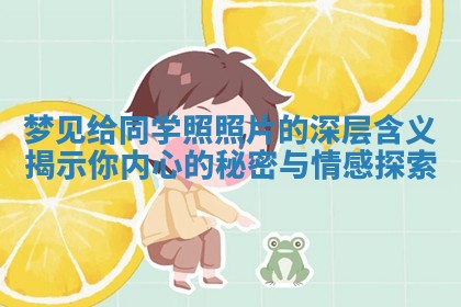 梦见给同学 🤫 照照片的深层含义揭 🧥 示你内心的秘密与情感探索