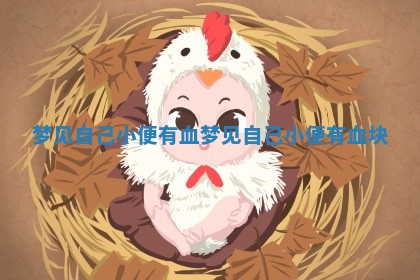 梦见自己小 ✂ 便有血_梦见自己小便有血块 ⏪ 梦见自己小 ✂ 便有血_梦见自己小便有血块 ⏪