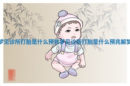梦见诊所打胎是什么预兆 梦 👾 见诊 🛶 所打胎是什么预兆解梦