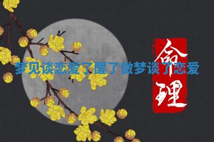 🛀 梦见谈恋爱了 🏺 醒了_做梦谈了恋爱