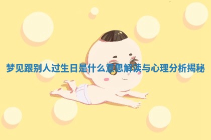 梦见跟别人过生日是什么意思解读与 🚈 心理 📇 分析揭秘 梦见跟别人过生日是什么意思解读与 🚈 心理 📇 分析揭秘